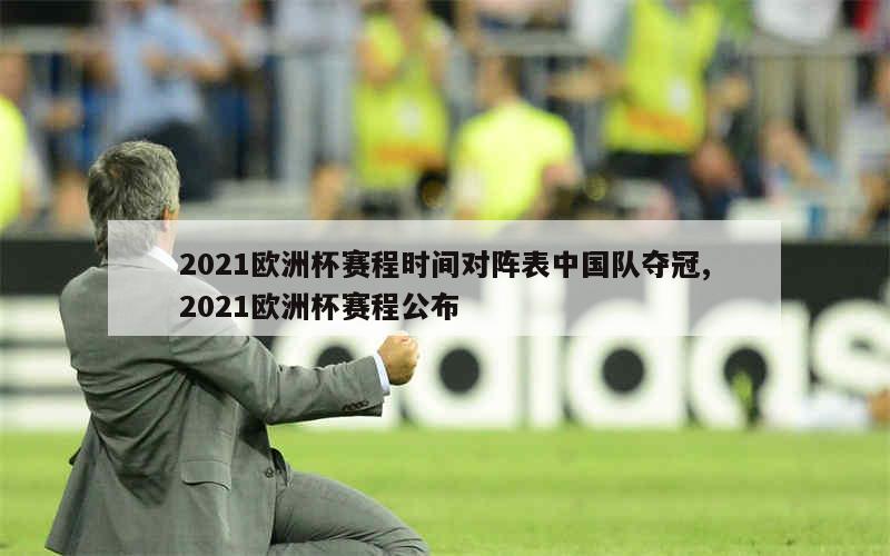 2021欧洲杯赛程时间对阵表中国队夺冠,2021欧洲杯赛程公布